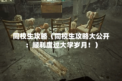 同校生攻略（同校生攻略大公开：顺利度过大学岁月！）