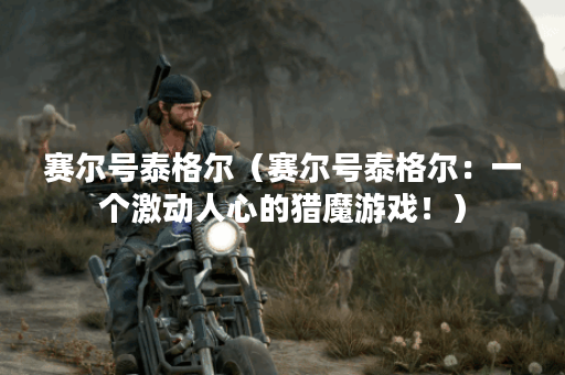 赛尔号泰格尔（赛尔号泰格尔：一个激动人心的猎魔游戏！）