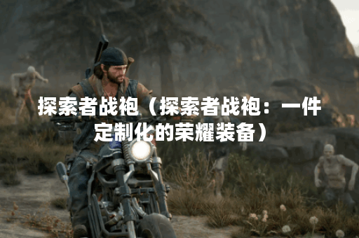 探索者战袍（探索者战袍：一件定制化的荣耀装备）