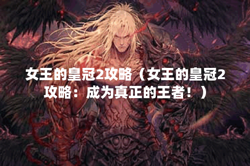 女王的皇冠2攻略（女王的皇冠2攻略：成为真正的王者！）