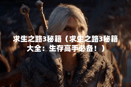 求生之路3秘籍（求生之路3秘籍大全：生存高手必备！）