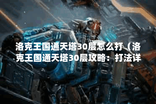 洛克王国通天塔30层怎么打（洛克王国通天塔30层攻略：打法详解）