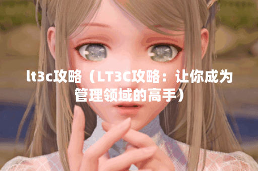 lt3c攻略（LT3C攻略：让你成为管理领域的高手）