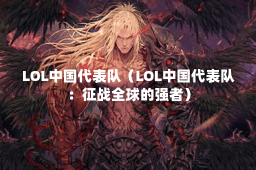LOL中国代表队（LOL中国代表队：征战全球的强者）