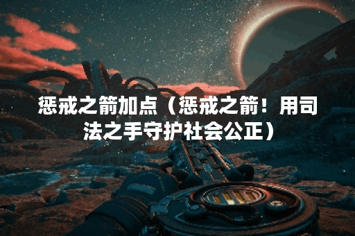 惩戒之箭加点（惩戒之箭！用司法之手守护社会公正）