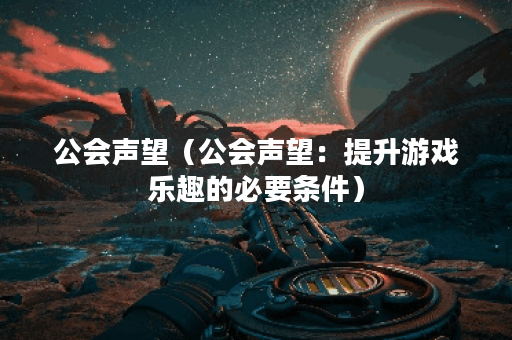 公会声望（公会声望：提升游戏乐趣的必要条件）
