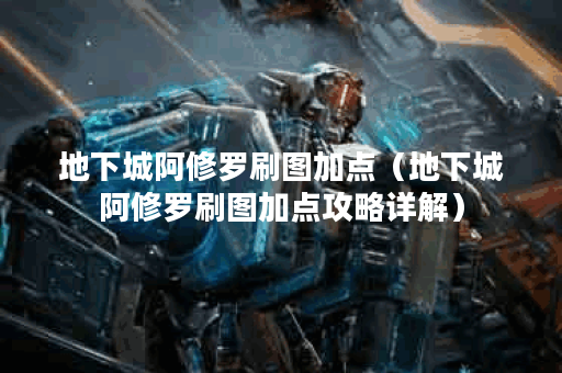 地下城阿修罗刷图加点（地下城阿修罗刷图加点攻略详解）
