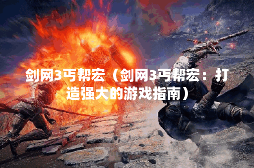 剑网3丐帮宏（剑网3丐帮宏：打造强大的游戏指南）
