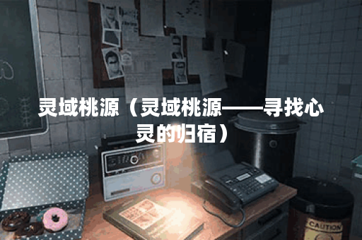 灵域桃源（灵域桃源——寻找心灵的归宿）