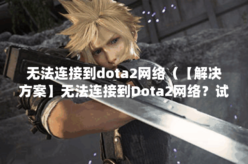 无法连接到dota2网络（【解决方案】无法连接到Dota2网络？试试这些方法