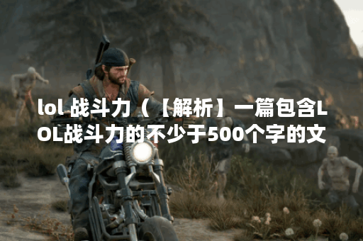 lol 战斗力（【解析】一篇包含LOL战斗力的不少于500个字的文章，需要将