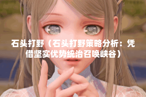 石头打野（石头打野策略分析：凭借坚实优势统治召唤峡谷）