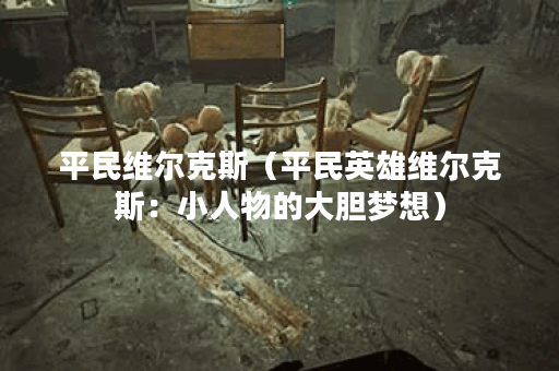 平民维尔克斯（平民英雄维尔克斯：小人物的大胆梦想）