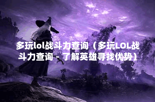 多玩lol战斗力查询（多玩LOL战斗力查询 - 了解英雄寻找优势）