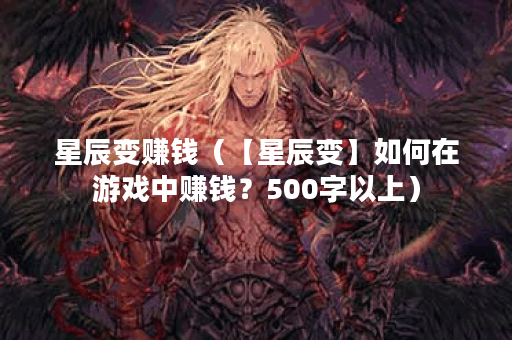 星辰变赚钱（【星辰变】如何在游戏中赚钱？500字以上）