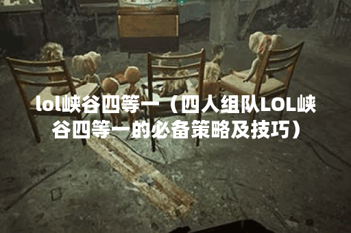 lol峡谷四等一（四人组队LOL峡谷四等一的必备策略及技巧）