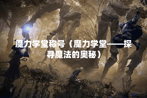 魔力学堂称号（魔力学堂——探寻魔法的奥秘）