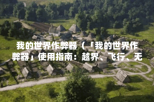 我的世界作弊器（「我的世界作弊器」使用指南：越界、飞行、无敌，