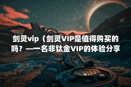 剑灵vip（剑灵VIP是值得购买的吗？—一名非钛金VIP的体验分享）