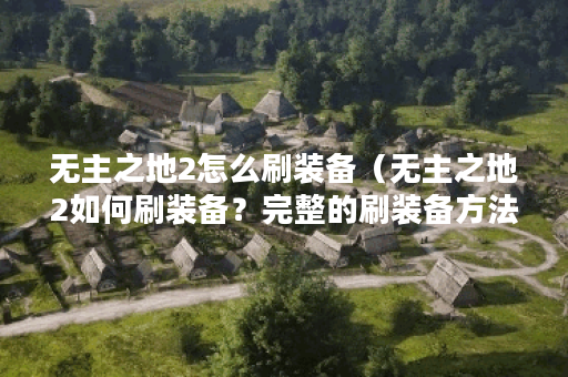 无主之地2怎么刷装备（无主之地2如何刷装备？完整的刷装备方法攻略）