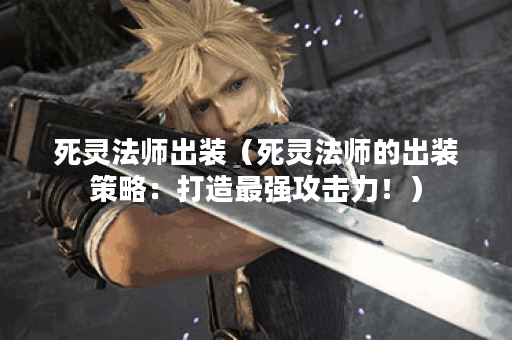 死灵法师出装（死灵法师的出装策略：打造最强攻击力！）