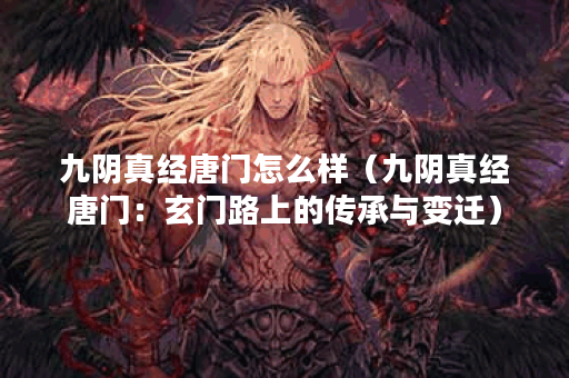 九阴真经唐门怎么样（九阴真经唐门：玄门路上的传承与变迁）