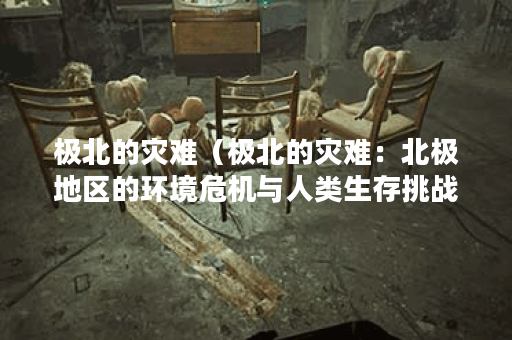 极北的灾难（极北的灾难：北极地区的环境危机与人类生存挑战）