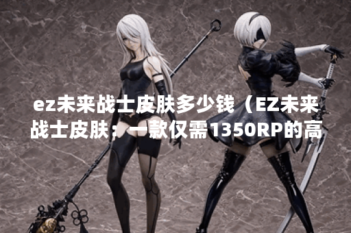ez未来战士皮肤多少钱（EZ未来战士皮肤：一款仅需1350RP的高性价比皮肤