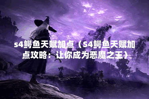 s4鳄鱼天赋加点（S4鳄鱼天赋加点攻略：让你成为恶魔之王）