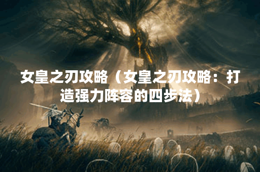 女皇之刃攻略（女皇之刃攻略：打造强力阵容的四步法）