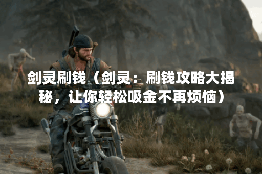 剑灵刷钱（剑灵：刷钱攻略大揭秘，让你轻松吸金不再烦恼）