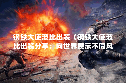 钢铁大使波比出装（钢铁大使波比出装分享：向世界展示不同风格）