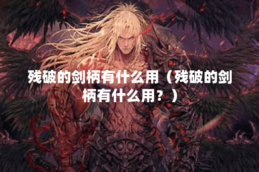 残破的剑柄有什么用（残破的剑柄有什么用？）