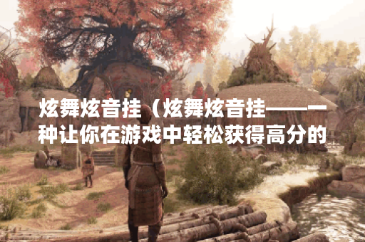 炫舞炫音挂（炫舞炫音挂——一种让你在游戏中轻松获得高分的方式）
