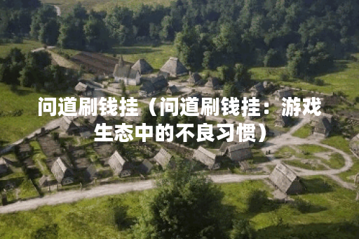 问道刷钱挂（问道刷钱挂：游戏生态中的不良习惯）