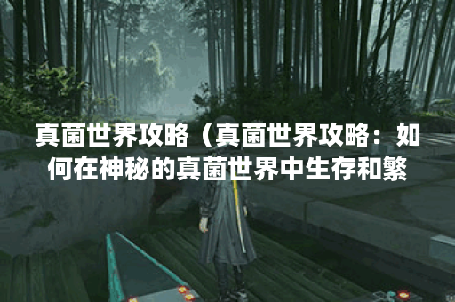 真菌世界攻略（真菌世界攻略：如何在神秘的真菌世界中生存和繁荣？