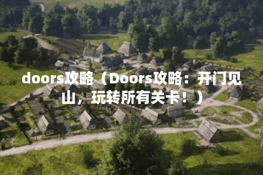 doors攻略（Doors攻略：开门见山，玩转所有关卡！）
