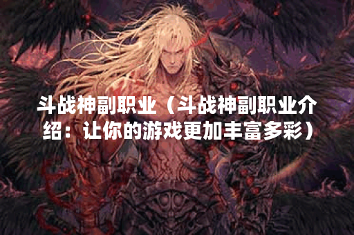斗战神副职业（斗战神副职业介绍：让你的游戏更加丰富多彩）