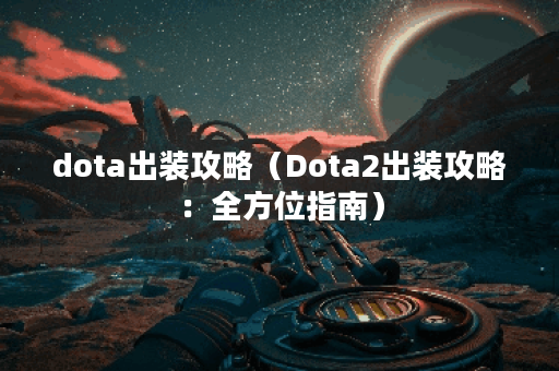 dota出装攻略（Dota2出装攻略：全方位指南）