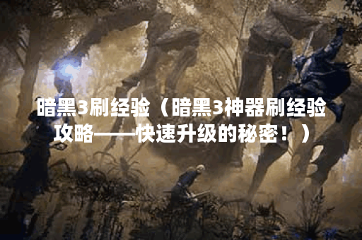 暗黑3刷经验（暗黑3神器刷经验攻略——快速升级的秘密！）