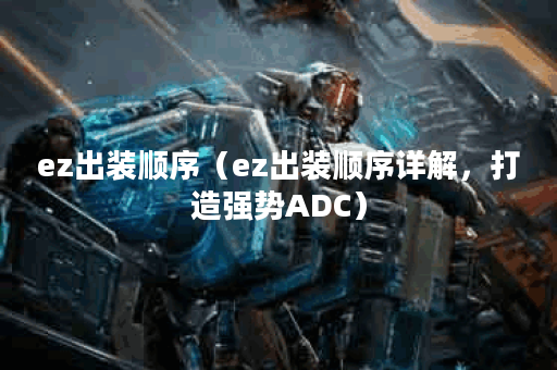 ez出装顺序（ez出装顺序详解，打造强势ADC）