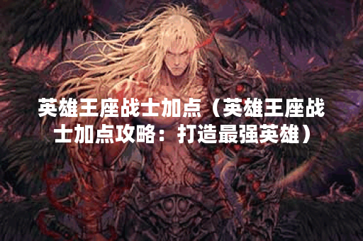 英雄王座战士加点（英雄王座战士加点攻略：打造最强英雄）