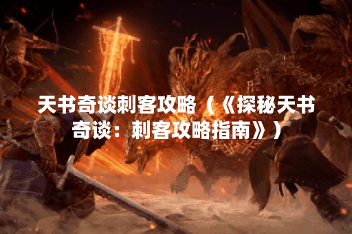 天书奇谈刺客攻略（《探秘天书奇谈：刺客攻略指南》）