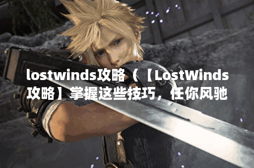lostwinds攻略（【LostWinds攻略】掌握这些技巧，任你风驰电掣！）
