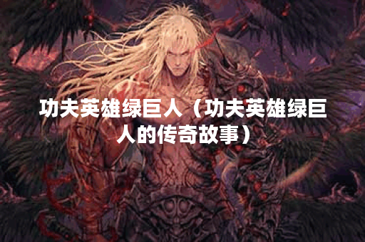 功夫英雄绿巨人（功夫英雄绿巨人的传奇故事）
