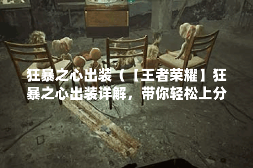 狂暴之心出装（【王者荣耀】狂暴之心出装详解，带你轻松上分！）