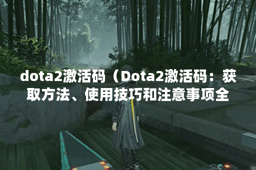dota2激活码（Dota2激活码：获取方法、使用技巧和注意事项全解析）