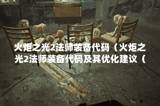 火炬之光2法师装备代码（火炬之光2法师装备代码及其优化建议（附50