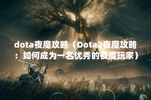 dota夜魔攻略（Dota2夜魔攻略：如何成为一名优秀的夜魔玩家）