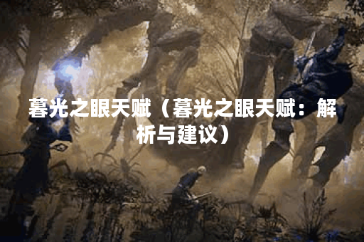 暮光之眼天赋（暮光之眼天赋：解析与建议）